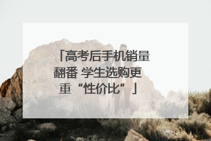 高考后手机销量翻番 学生选购更重“性价比”