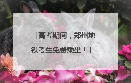高考期间，郑州地铁考生免费乘坐！