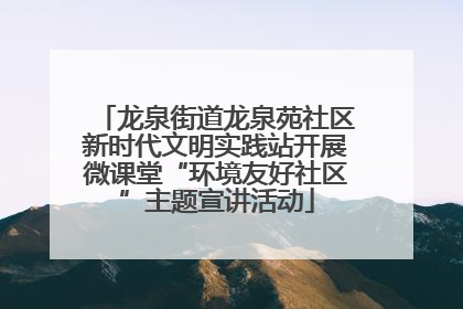 龙泉街道龙泉苑社区新时代文明实践站开展微课堂“环境友好社区”主题宣讲活动