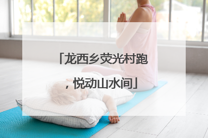 龙西乡荧光村跑，悦动山水间