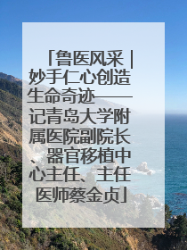 鲁医风采｜妙手仁心创造生命奇迹——记青岛大学附属医院副院长、器官移植中心主任、主任医师蔡金贞