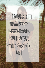 鲜梨出口覆盖67个国家和地区 河北鲜梨俏销海外市场
