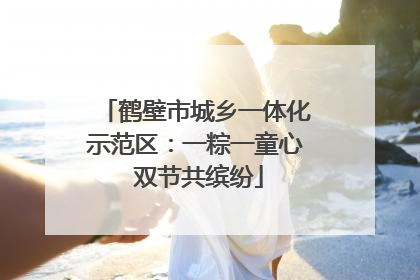 鹤壁市城乡一体化示范区：一粽一童心 双节共缤纷