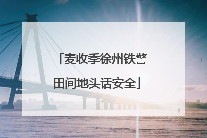 麦收季徐州铁警田间地头话安全