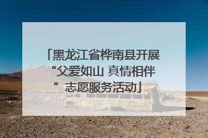 黑龙江省桦南县开展“父爱如山 真情相伴”志愿服务活动