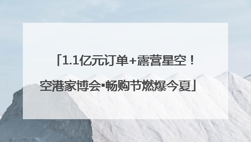 1.1亿元订单+露营星空！空港家博会▪畅购节燃爆今夏