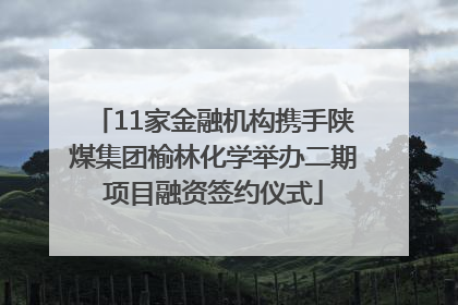 11家金融机构携手陕煤集团榆林化学举办二期项目融资签约仪式