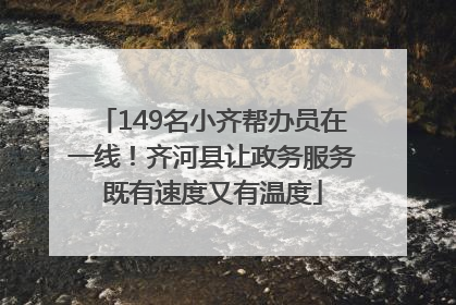 149名小齐帮办员在一线！齐河县让政务服务既有速度又有温度