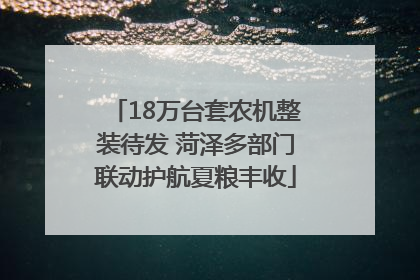 18万台套农机整装待发 菏泽多部门联动护航夏粮丰收