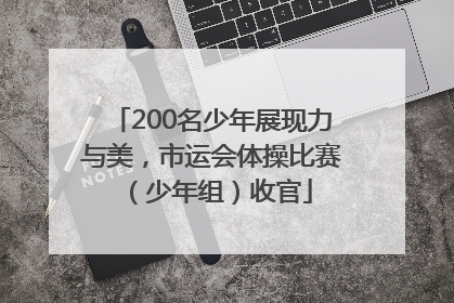 200名少年展现力与美，市运会体操比赛（少年组）收官