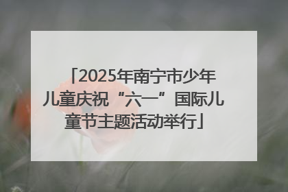 2025年南宁市少年儿童庆祝“六一”国际儿童节主题活动举行