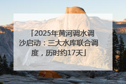 2025年黄河调水调沙启动：三大水库联合调度，历时约17天