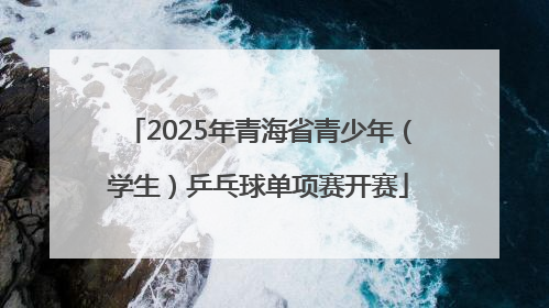 2025年青海省青少年（学生）乒乓球单项赛开赛