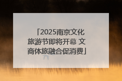 2025南京文化旅游节即将开幕 文商体旅融合促消费