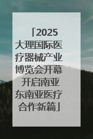 2025大理国际医疗器械产业博览会开幕 开启南亚东南亚医疗合作新篇