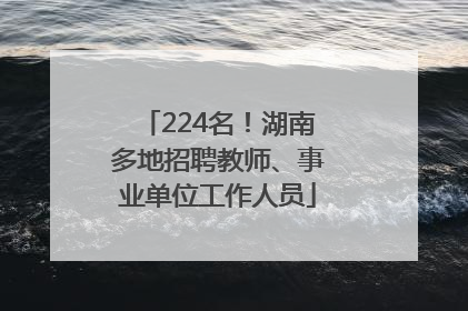 224名！湖南多地招聘教师、事业单位工作人员