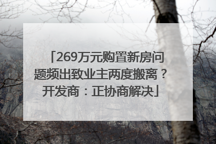 269万元购置新房问题频出致业主两度搬离？开发商：正协商解决