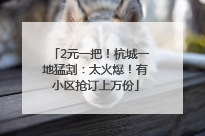 2元一把！杭城一地猛割：太火爆！有小区抢订上万份