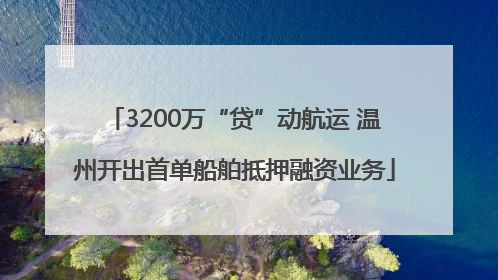 3200万“贷”动航运 温州开出首单船舶抵押融资业务