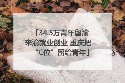 34.5万青年留渝来渝就业创业 重庆把“C位”留给青年