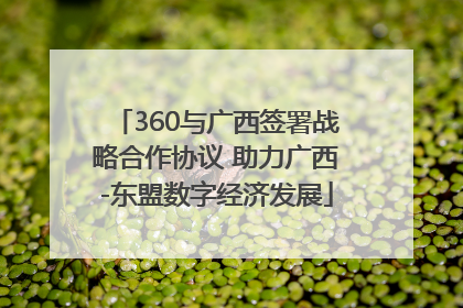 360与广西签署战略合作协议 助力广西-东盟数字经济发展