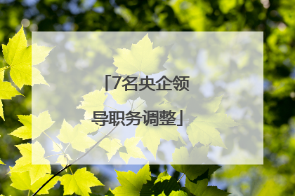 7名央企领导职务调整