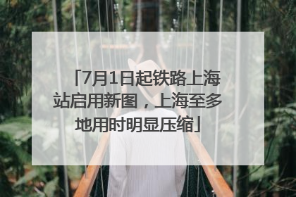 7月1日起铁路上海站启用新图，上海至多地用时明显压缩
