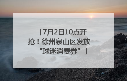 7月2日10点开抢！徐州泉山区发放“球迷消费券”