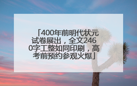 400年前明代状元试卷展出，全文2460字工整如同印刷，高考前预约参观火爆