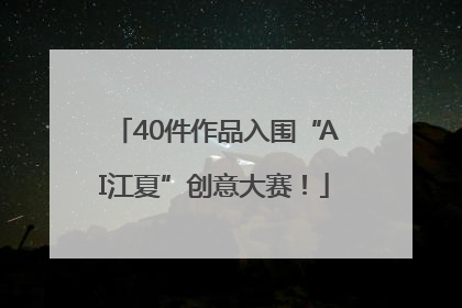 40件作品入围“AI江夏”创意大赛！