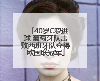 40岁C罗进球 葡萄牙队击败西班牙队夺得欧国联冠军