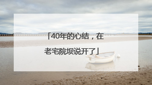40年的心结，在老宅院坝说开了