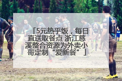 5元热乎饭，每日直送取餐点 浙江慈溪整合资源为外卖小哥定制“爱新餐”