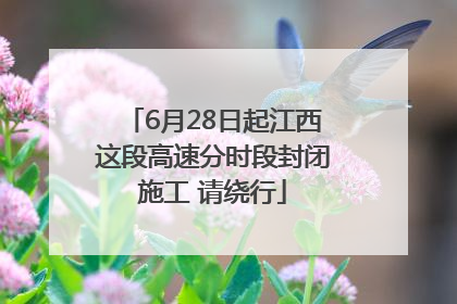 6月28日起江西这段高速分时段封闭施工 请绕行