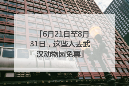 6月21日至8月31日，这些人去武汉动物园免票