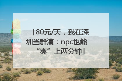 80元/天,我在深圳当群演:npc也能“爽”上两分钟