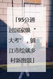 95分通过国家级“大考”，镇江市绘就乡村新图景