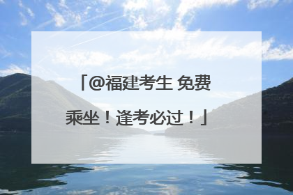 @福建考生 免费乘坐！逢考必过！