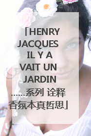 HENRY JACQUES IL Y AVAIT UN JARDIN……系列 诠释香氛本真哲思