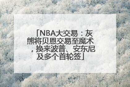 NBA大交易：灰熊将贝恩交易至魔术，换来波普、安东尼及多个首轮签