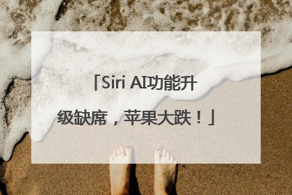 Siri AI功能升级缺席，苹果大跌！