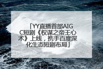 YY直播首部AIGC短剧《权谋之帝王心术》上线，携手百度深化生态短剧布局